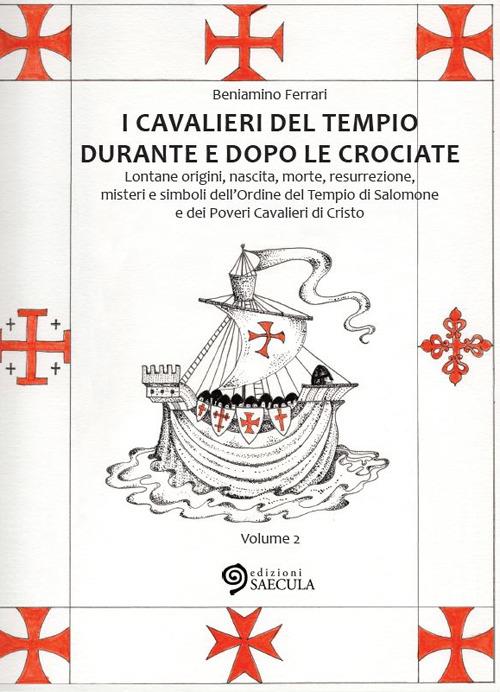 I Cavalieri del Tempio durante e dopo le crociate. Lontane origini, nascita, morte, resurrezione, misteri e simboli dell'Ordine del Tempio di Salomone.... Vol. 2 - Beniamino Ferrari - copertina