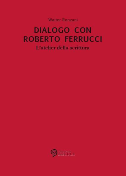 Dialogo con Roberto Ferrucci. L'atelier della scrittura - Walter Ronzani - copertina