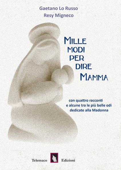 Mille modi per dire mamma.Con quattro racconti e alcune tra le più belle odi dedicate alla Madonna - Gaetano Lo Russo,Resy Migneco - copertina