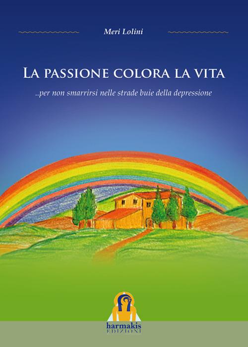 La Passione colora la vita... per non smarrirsi nelle strade buie della depressione - Meri Lolini - copertina