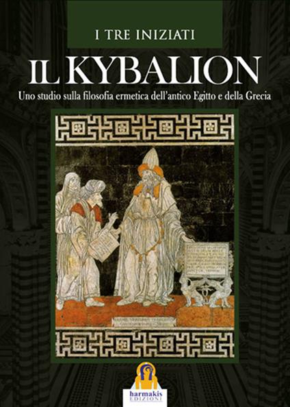 Il kybalion. Uno studio della filosofia ermetica dell'antico Egitto e della Grecia - I Tre Iniziati - copertina