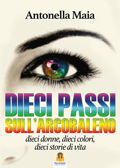 Dieci passi sull'arcobaleno. Dieci donne, dieci colori, dieci storie di vita - Antonella Maia - copertina