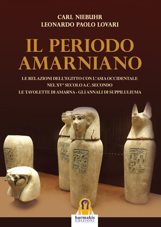 Il periodo amarniano. Le relazioni dell'Egitto con l'Asia Occidentale nel XV secolo a.c. secondo. Le tavolette di Amarna. Gli annali di Suppiluliuma - Carl Niebuhr,Leonardo Paolo Lovari - copertina