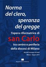 Norma del clero speranza del gregge. L'opera riformatrice di san Carlo tra centro e periferia della Diocesi di Milano. Atti del convegno (Milano, 21 e 22 maggio 2010