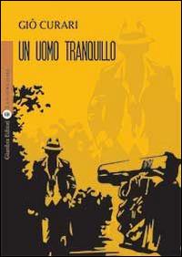 Un uomo tranquillo - Giò Curari - copertina