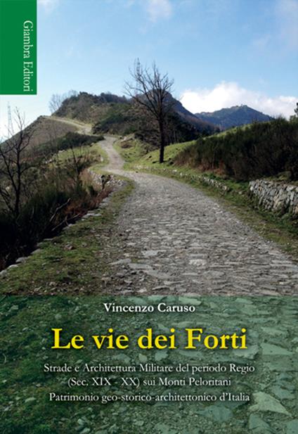 Le vie dei Forti. Strade e architettura militare del periodo regio (sec. XIX-XX) sui Monti Peloritani - Vincenzo Caruso - copertina