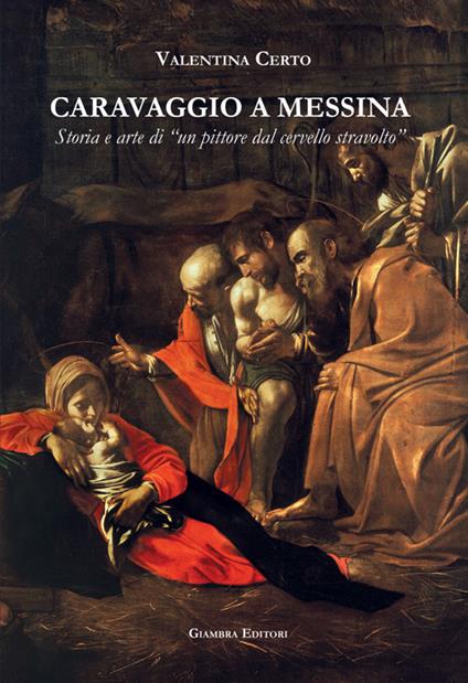 Caravaggio a Messina. Storia e arte di un «pittore dal cervello stravolto» - Valentina Certo - copertina