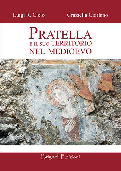 Pratella e il suo territorio nel medioevo. Con pianta del feudo di Rocca Vecchia - Luigi R. Cielo,Graziella Ciorlano - copertina