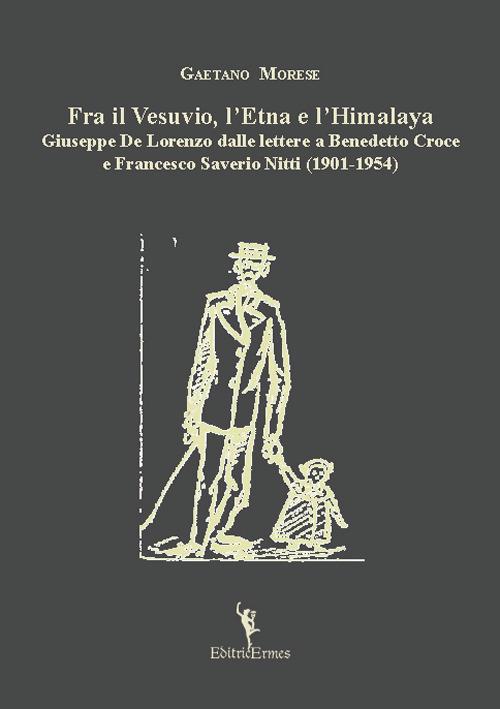 Fra il Vesuvio, l?Etna e l?Himalaya. Giuseppe De Lorenzo dalle lettere a Benedetto Croce e Francesco Saverio Nitti (1901-1954) - Gaetano Morese - copertina