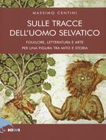 Sulle tracce dell'uomo selvatico. Folklore, letteratura e arte di una figura tra mito e storia