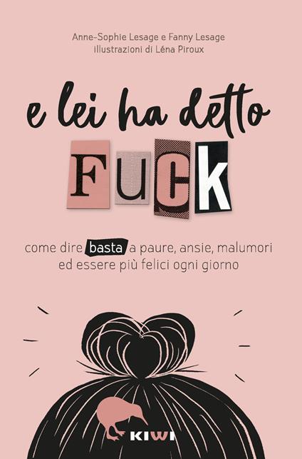 E lei ha detto FUCK. Come dire basta a paure, ansie, malumori ed essere più felici ogni giorno - Anne-Sophie Lesage,Fanny Lesage - copertina