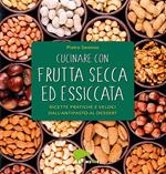 Cucinare con frutta secca ed essiccata. Ricette pratiche e veloci dall'antipasto al dessert