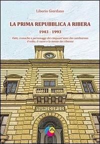 La prima Repubblica a Ribera. 1943-1993 fatti, cronache e personaggi dei cinquant'anni che cambiarono il volto, il cuore e la mente dei riberesi - Liborio Giordano - copertina