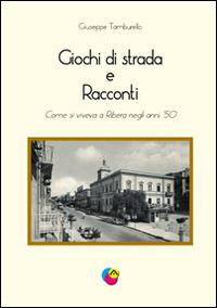 Giochi di strada e racconti. Come si viveva a Ribera negli anni '50 - Giuseppe Tamburello - copertina