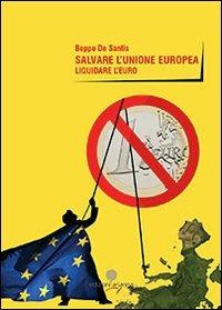 Salvare l'unione europea. Liquidare l'euro - Beppe De Santis - copertina