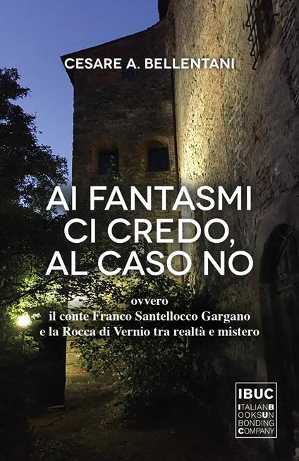 Ai fantasmi ci credo, al caso no ovvero il conte Franco Santellocco Gargano e la Rocca di Vernio fra realtà e mistero - Cesare Bellentani - copertina