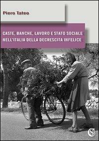 Caste, banche, lavoro e stato sociale nell'Italia della decrescita infelice - Piero Tateo - copertina