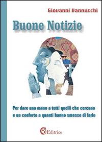 Buone notizie. Per dare una mano a tutti quelli che cercano e un conforto a quanti hanno smesso di farlo - Giovanni Vannucchi - copertina