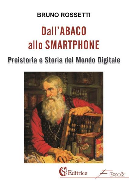 Dall'abaco allo smartphone. Preistoria e storia del mondo digitale - Bruno Rossetti - ebook