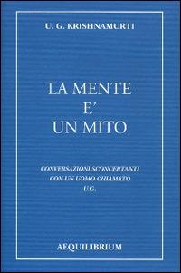 La mente è un mito. Conversazioni sconcertanti con un uomo chiamato U. G. - Uppaluri Gopala Krishnamurti - copertina