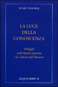 La luce della conoscenza. Dialoghi sulla realtà suprema e la libertà dell'illusione - Maharaj Ranjit - copertina