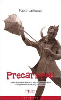 Precariopoli. Come trovare un lavoro a Napoli mentre cerchi di svignartela senza pagare il conto - Fabio Lastrucci - copertina