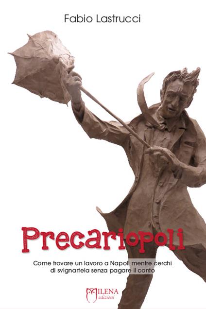 Precariopoli. Come trovare un lavoro a Napoli mentre cerchi di svignartela senza pagare il conto - Fabio Lastrucci - ebook