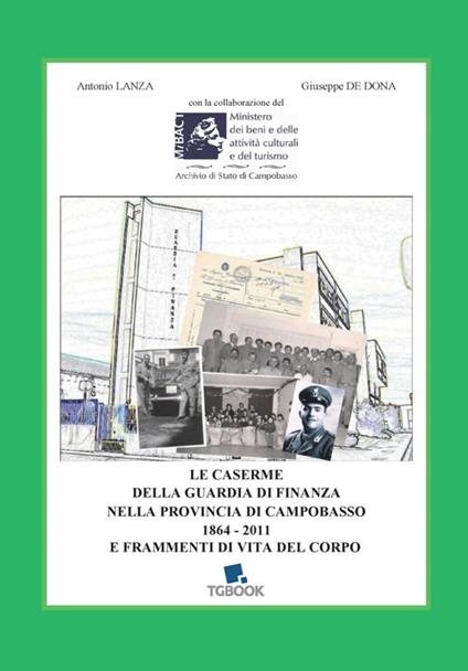 Le caserme della Guardia di Finanza nella provincia di Campobasso 1864-2011 e frammenti di vita del Corpo - Antonio Lanza,Giuseppe De Dona - copertina