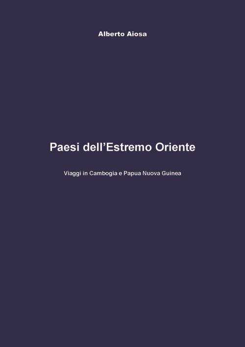 Paesi del Medio Oriente. Viaggi in Cambogia e Papua Nuova Guinea - Alberto Aiosa - copertina