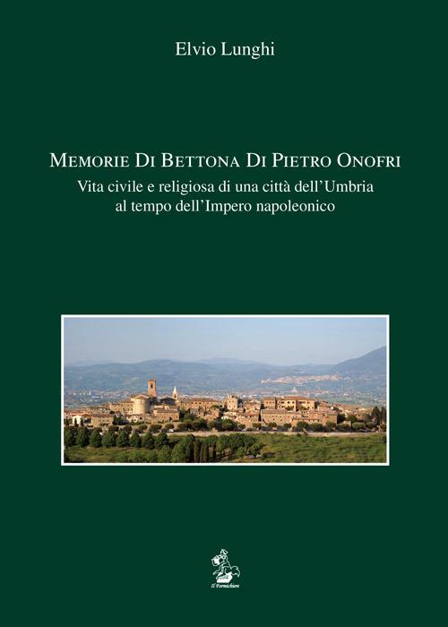 Memorie di Bettona di Pietro Onofri. Vita civile e religiosa di una città dell'Umbria al tempo dell'Impero napoleonico - Elvio Lunghi - copertina