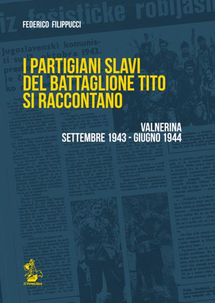 I partigiani slavi del battaglione Tito si raccontano. Valnerina settembre 1943-giugno 1944 - Federico Filippucci - copertina