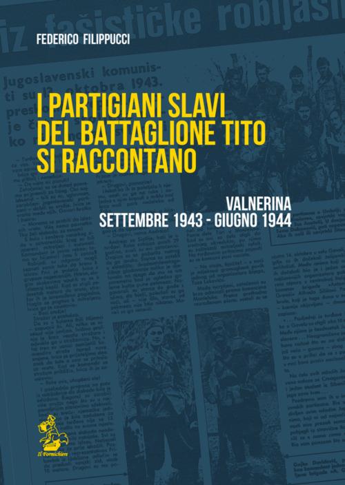 I partigiani slavi del battaglione Tito si raccontano. Valnerina settembre 1943-giugno 1944 - Federico Filippucci - copertina