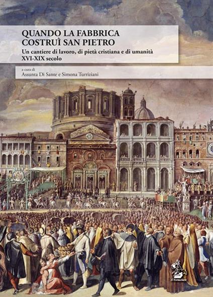 Quando la Fabbrica costruì San Pietro. Un cantiere di lavoro, di pietà cristiana e di umanità XVI-XIX secolo - copertina