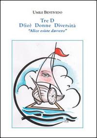 Tre D. D(io) donne diversità «Alice esiste davvero» - Umile Bentivedo - copertina