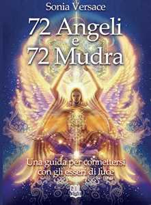 Libro 72 angeli e 72 mudra. Una guida per connettersi con gli esseri di luce Sonia Versace