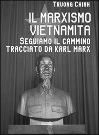 Il marxismo vietnamita. Seguiamo il cammino tracciato da Karl Marx - Truong Chinh - copertina