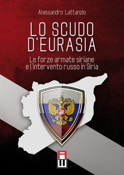 Lo scudo d'eurasia. Le forze armate siriane e l'intervento russo in Siria - Alessandro Lattanzio - copertina