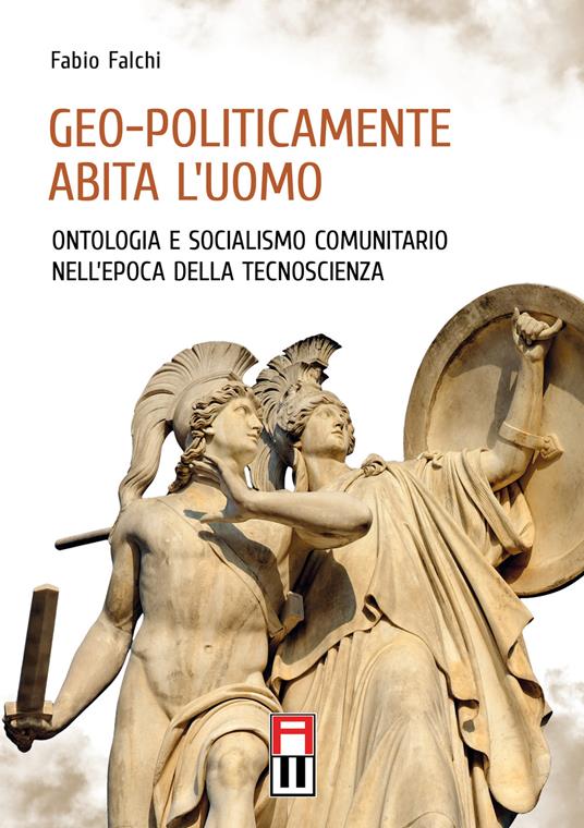 Geo-politicamente abita l'uomo. Ontologia e socialismo comunitario nell'epoca della tecnoscienza - Fabio Falchi - copertina