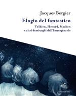 Elogio del fantastico. Tolkien, Lewis, Howard, Machen e altri demiurghi dell'immaginario