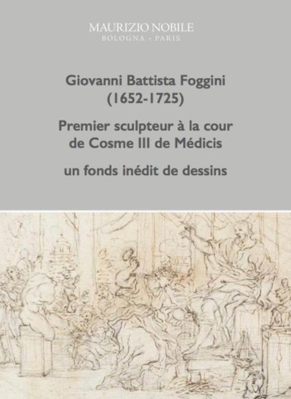 Giovanni Battista Foggini (1652-1725). Premier sculpteur à la cour de Cosme III de Médicis, un fond inédit de dessins - Kira D'Alburquerque - copertina