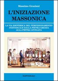 L'iniziazione massonica. La via esoterica del perfezionamento individuale dalla pietra grezza alla pietra levigata - Massimo Graziani - copertina