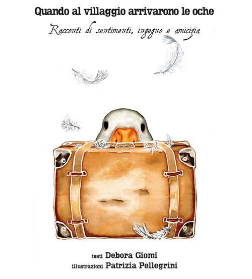 Quando al villaggio arrivarono le oche. Racconti di sentimenti, ingegno, amicizia - Debora Giomi - copertina