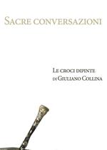 Sacre conversazioni. Le croci dipinte di Giuliano Collina. Catalogo della mostra (Bellinzona, 19 marzo-30 aprile 2016)