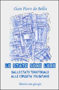 Lo Stato sono loro. Dallo Stato territoriale alle comunità volontarie - Gian Piero De Bellis - copertina