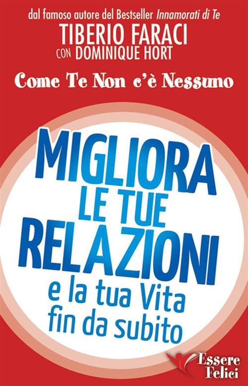 Migliora le tue relazioni e la tua vita fin da subito. Come te non c'è nessuno - Tiberio Faraci,Dominique Hort - ebook