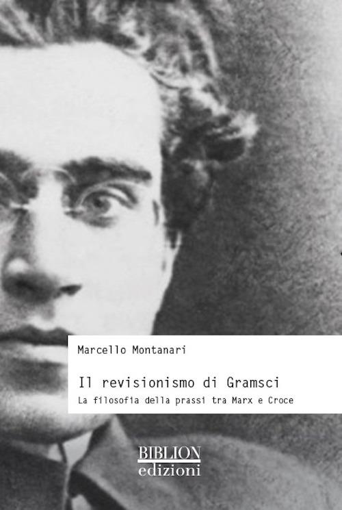 Il revisionismo di Gramsci. La filosofia della prassi tra Marx e Croce - Marcello Montanari - copertina