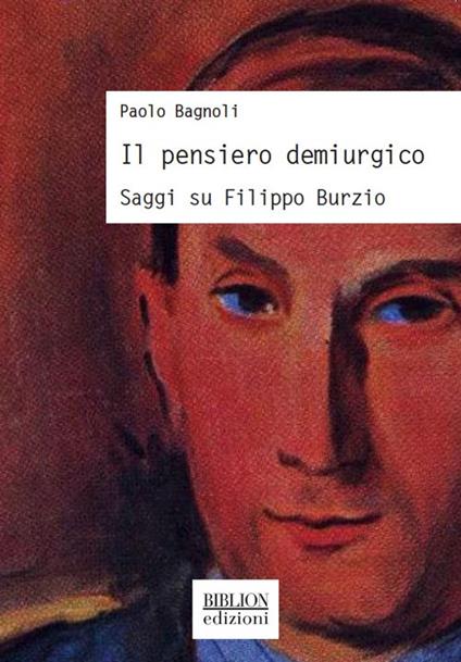 Il pensiero demiurgico. Saggi su Filippo Burzio - Paolo Bagnoli - copertina