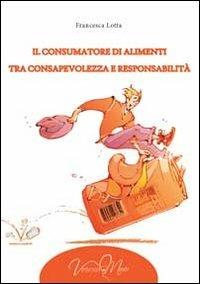 Il consumatore di alimenti tra consapevolezza e responsabilità - Francesca Lotta - copertina