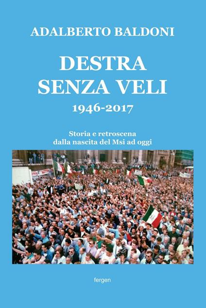 Destra senza veli 1946-2017. Storia e retroscena dalla nascita del Msi ad oggi - Adalberto Baldoni - copertina