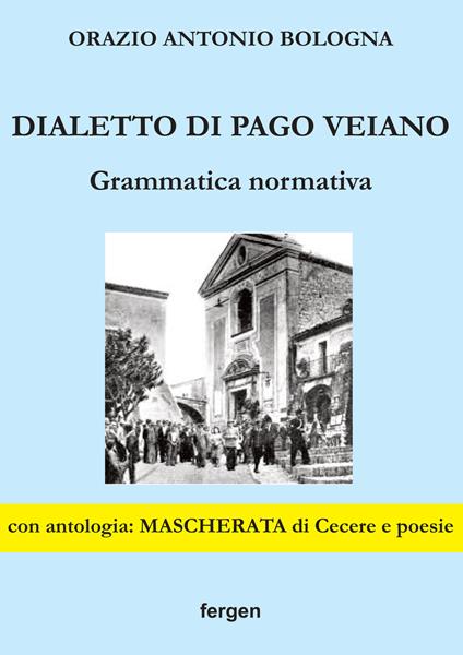 Dialetto di Pago Veiano. Grammatica normativa - Orazio Antonio Bologna - copertina